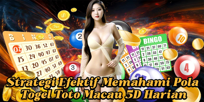 Strategi Efektif Memahami Pola Togel Toto Macau 5D Harian
