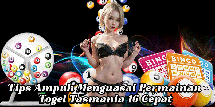 Tips Ampuh Menguasai Permainan Togel Tasmania 16 Cepat