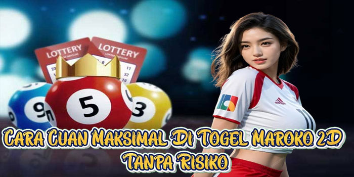 Cara Cuan Maksimal Di Togel Maroko 2D Tanpa Risiko