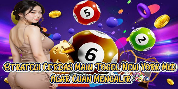 Strategi Cerdas Main Togel New York Mid Agar Cuan Mengalir