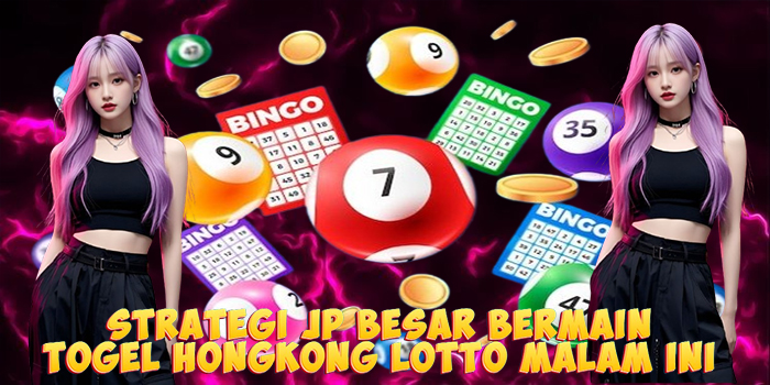 Strategi JP Besar Bermain Togel Hongkong Lotto Malam Ini